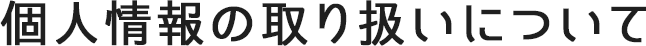 個人情報の取り扱いについて